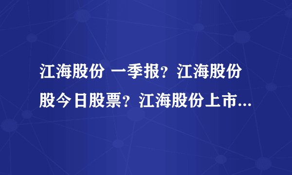 江海股份 一季报？江海股份股今日股票？江海股份上市多少钱？