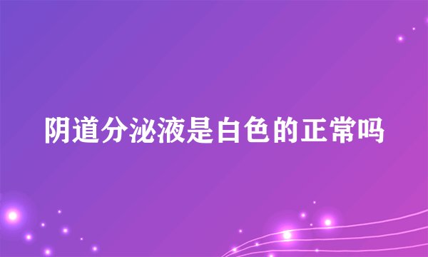 阴道分泌液是白色的正常吗
