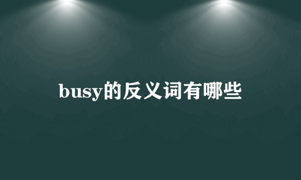 busy的反义词有哪些