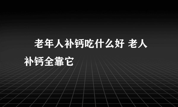​老年人补钙吃什么好 老人补钙全靠它
