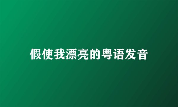 假使我漂亮的粤语发音