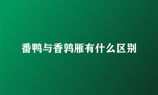 番鸭与香鹑雁有什么区别