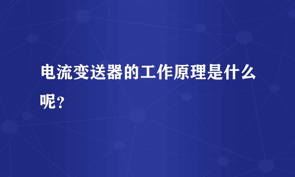 电流变送器的工作原理是什么呢？