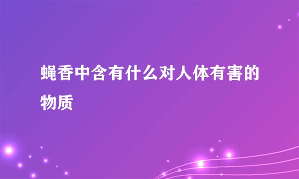 蝇香中含有什么对人体有害的物质