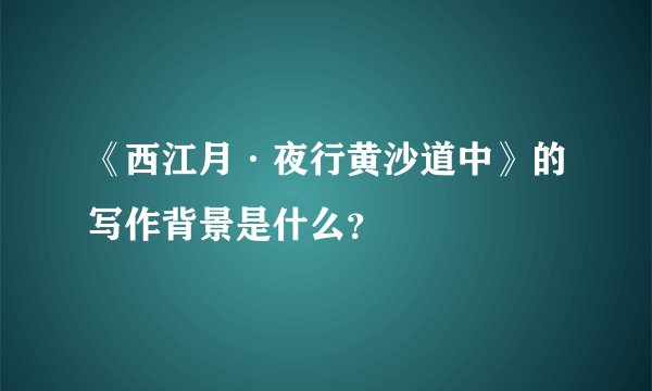 《西江月·夜行黄沙道中》的写作背景是什么？