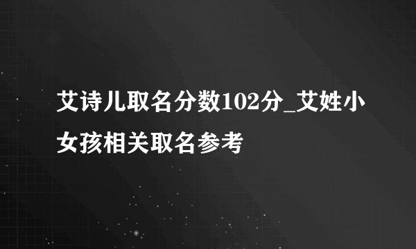 艾诗儿取名分数102分_艾姓小女孩相关取名参考