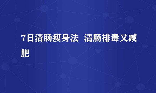 7日清肠瘦身法  清肠排毒又减肥