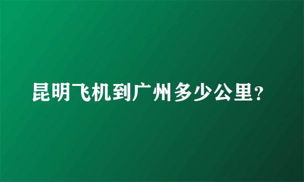 昆明飞机到广州多少公里？
