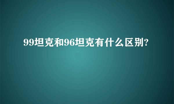 99坦克和96坦克有什么区别?