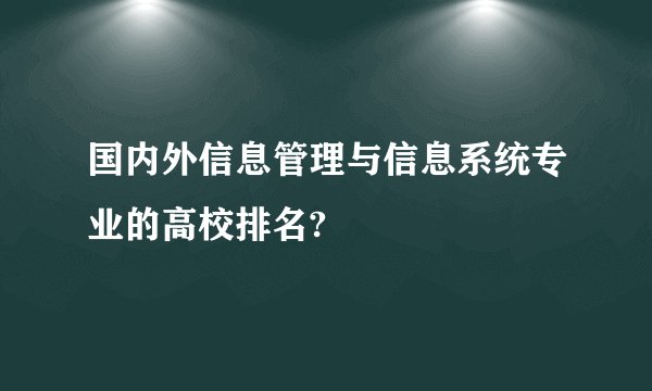 国内外信息管理与信息系统专业的高校排名?