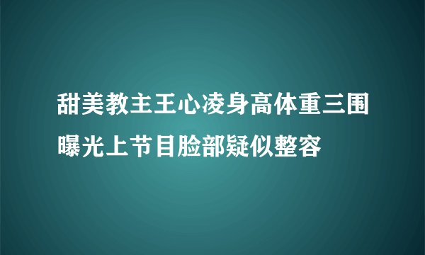 甜美教主王心凌身高体重三围曝光上节目脸部疑似整容
