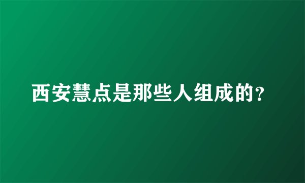 西安慧点是那些人组成的？