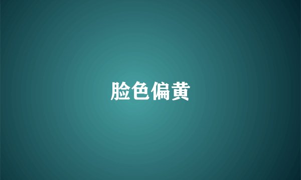 脸色偏黄