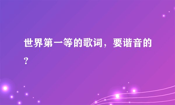 世界第一等的歌词,要谐音的?