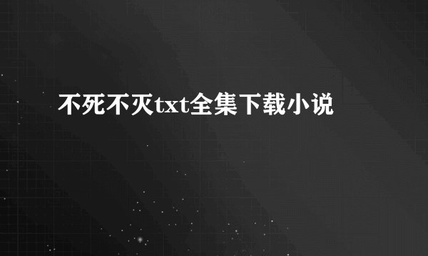 不死不灭txt全集下载小说
