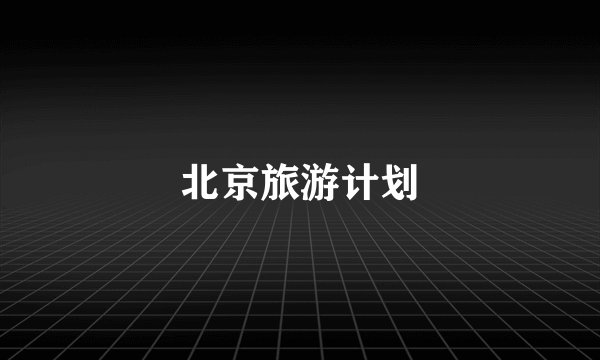 北京旅游计划