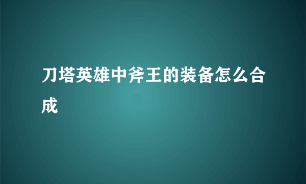 刀塔英雄中斧王的装备怎么合成