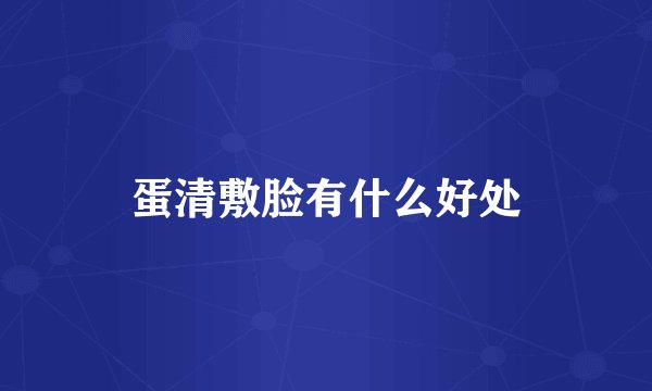 蛋清敷脸有什么好处
