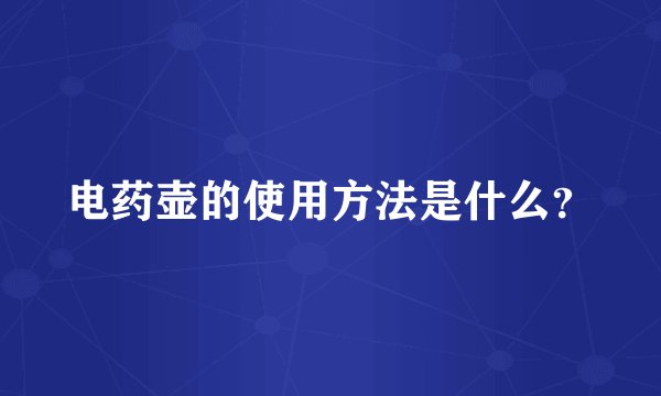 电药壶的使用方法是什么？