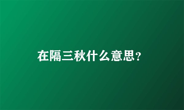 在隔三秋什么意思？