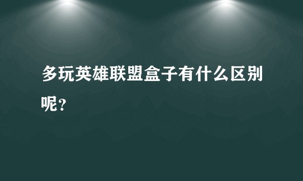多玩英雄联盟盒子有什么区别呢？