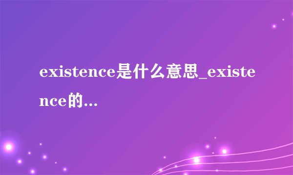 existence是什么意思_existence的中文翻译_常见例句