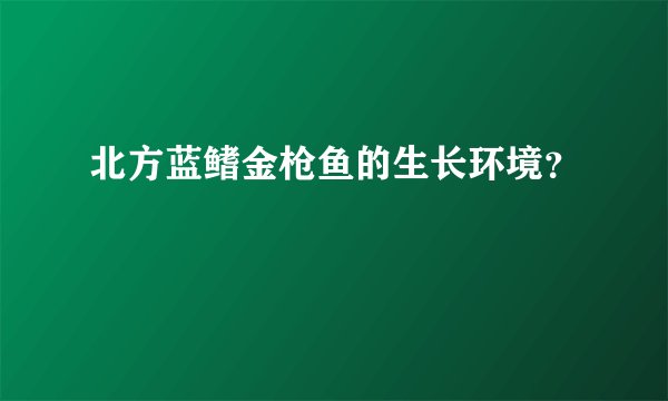 北方蓝鳍金枪鱼的生长环境？