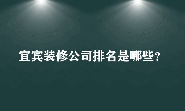 宜宾装修公司排名是哪些?