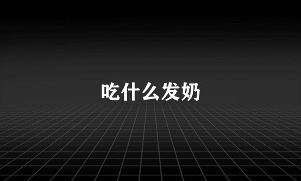 吃什么发奶