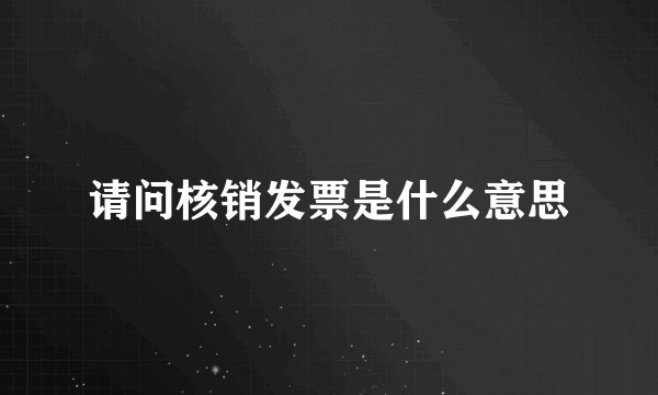 请问核销发票是什么意思