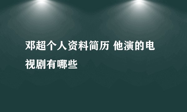 邓超个人资料简历 他演的电视剧有哪些