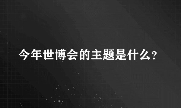 今年世博会的主题是什么？