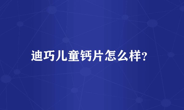迪巧儿童钙片怎么样？