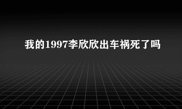 我的1997李欣欣出车祸死了吗