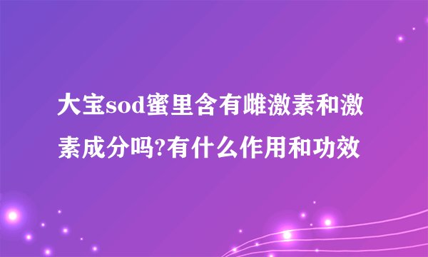 大宝sod蜜里含有雌激素和激素成分吗?有什么作用和功效