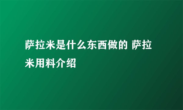 萨拉米是什么东西做的 萨拉米用料介绍