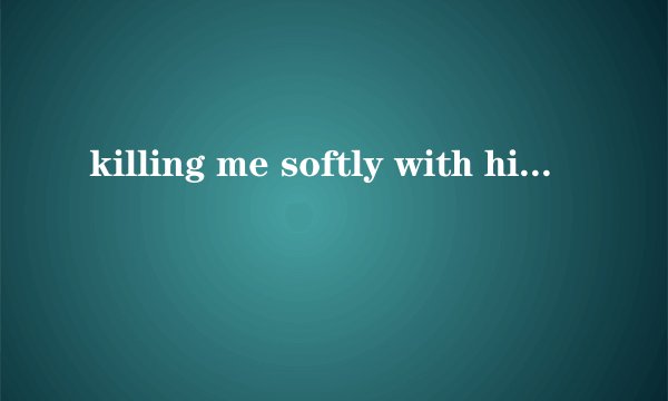 killing me softly with his song英语歌的中英文翻译
