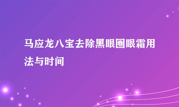 马应龙八宝去除黑眼圈眼霜用法与时间 