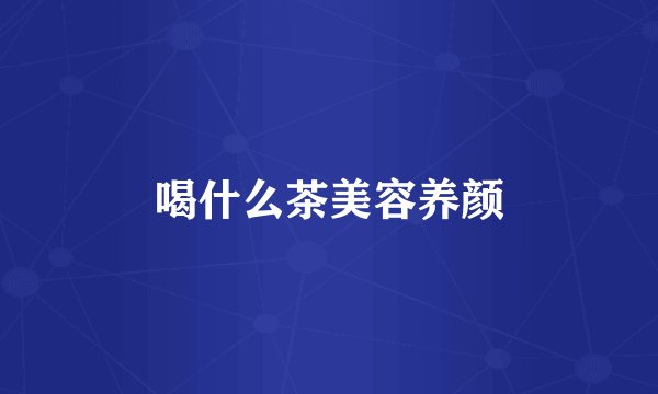 喝什么茶美容养颜