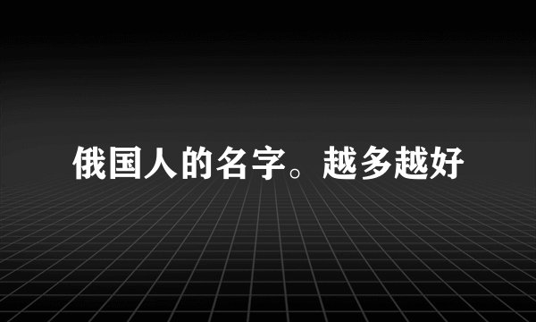 俄国人的名字。越多越好