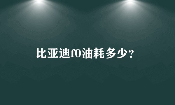 比亚迪f0油耗多少?