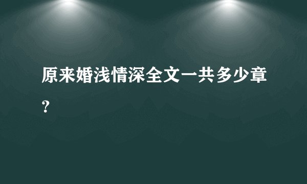 原来婚浅情深全文一共多少章？