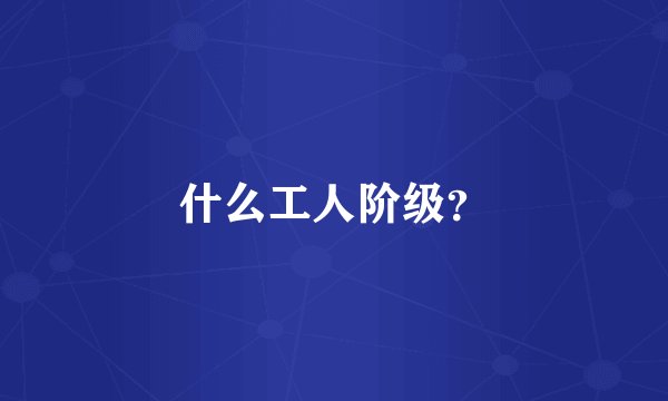 什么工人阶级？