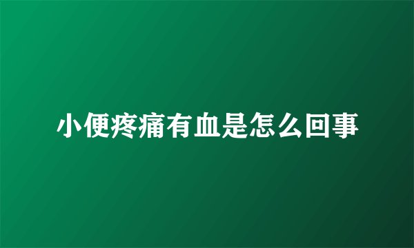 小便疼痛有血是怎么回事