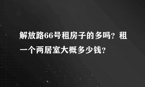 解放路66号租房子的多吗?租一个两居室大概多少钱?