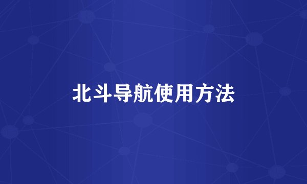 北斗导航使用方法