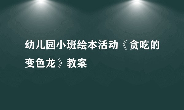 幼儿园小班绘本活动《贪吃的变色龙》教案