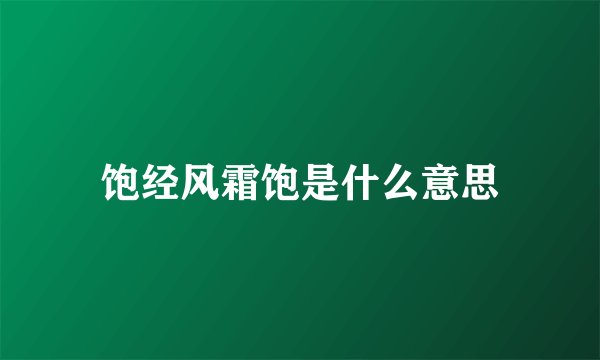 饱经风霜饱是什么意思