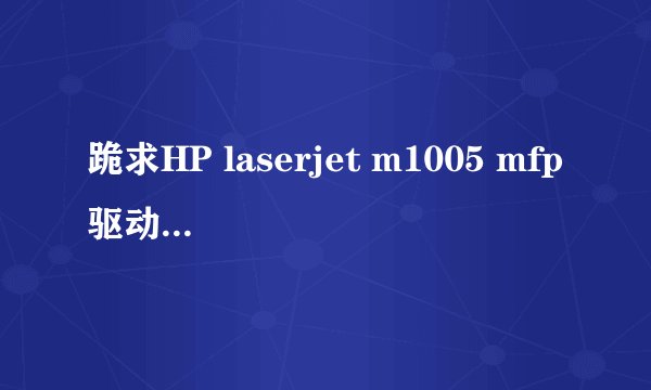 跪求HP laserjet m1005 mfp驱动win10系统