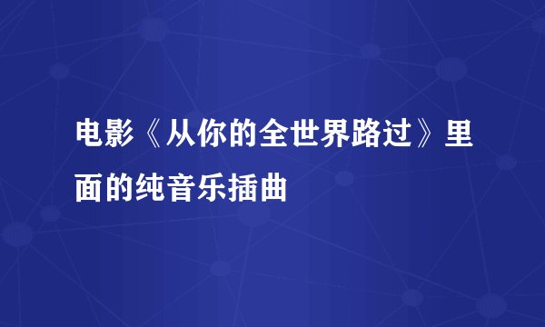 电影《从你的全世界路过》里面的纯音乐插曲